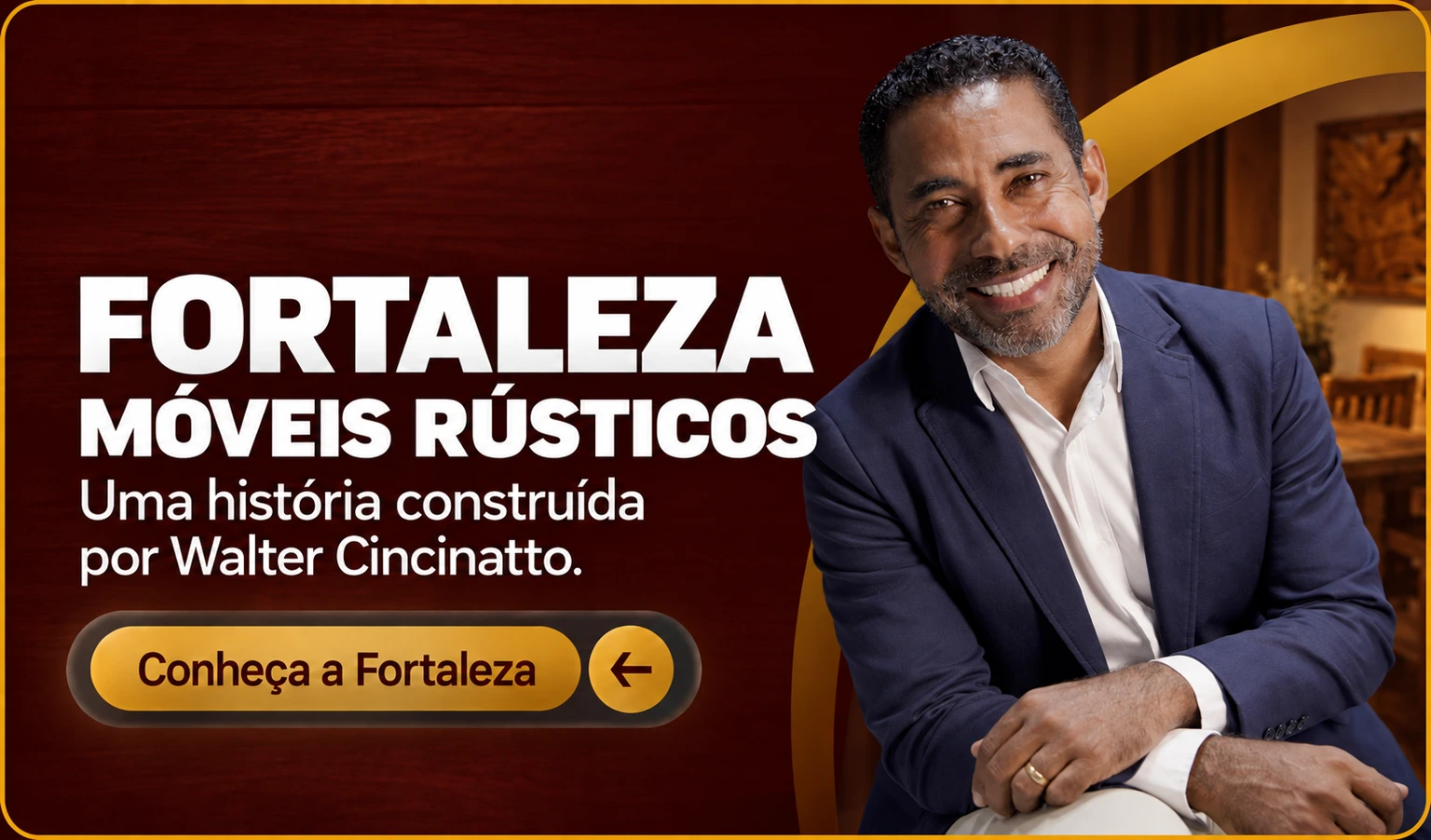 Fortaleza Móveis Rústicos. Uma história construída por Walter Cincinatto. Conheça a Fortaleza.